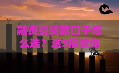 融资类贷款口子怎么选？这5招教你避开坑贷到急用钱！