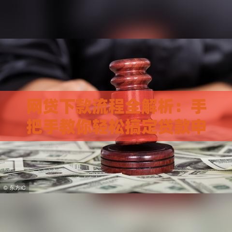 网贷下款流程全解析：手把手教你轻松搞定贷款申请