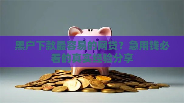 黑户下款最容易的网贷？急用钱必看的真实经验分享