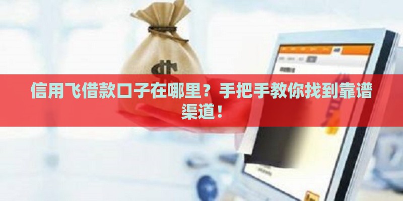 信用飞借款口子在哪里？手把手教你找到靠谱渠道！