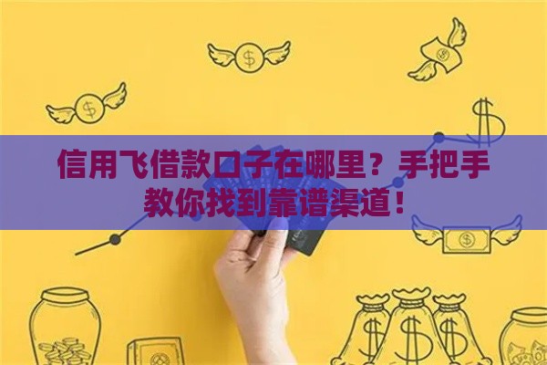 信用飞借款口子在哪里？手把手教你找到靠谱渠道！