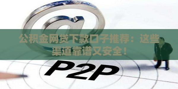 公积金网贷下款口子推荐：这些渠道靠谱又安全！