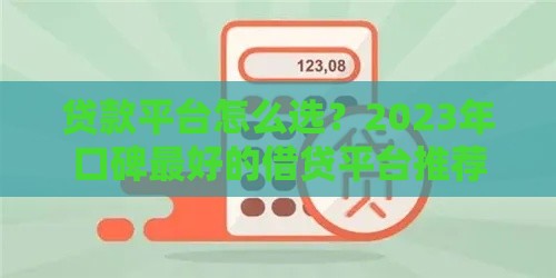 贷款平台怎么选？2023年口碑最好的借贷平台推荐，这5家靠谱又省心！