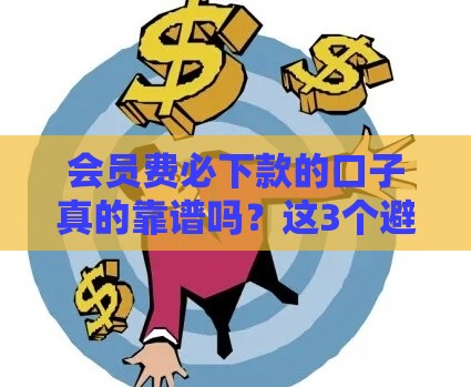 会员费必下款的口子真的靠谱吗？这3个避坑技巧先收好！