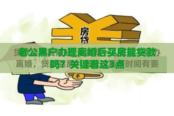 老公黑户办理离婚后买房能贷款吗？关键看这3点