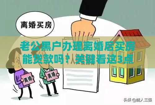 老公黑户办理离婚后买房能贷款吗？关键看这3点