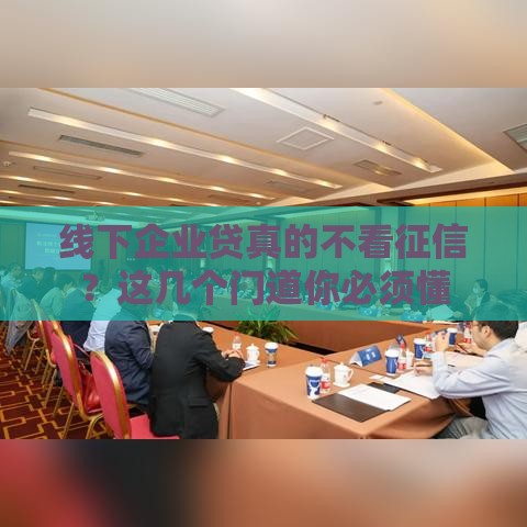 线下企业贷真的不看征信？这几个门道你必须懂