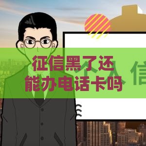 征信黑了还能办电话卡吗？这些方法你一定要知道！