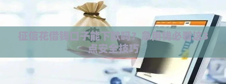 征信花借钱口子能下款吗？急用钱必看这3点安全技巧