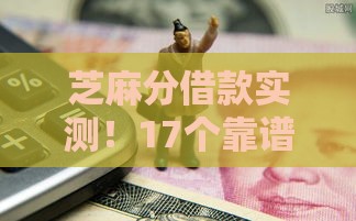芝麻分借款实测！17个靠谱口子老哥亲测有效