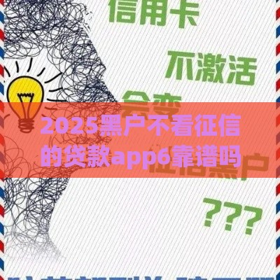 2025黑户不看征信的贷款app6靠谱吗？一文看懂避坑指南！