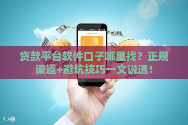 贷款平台软件口子哪里找？正规渠道+避坑技巧一文说透！