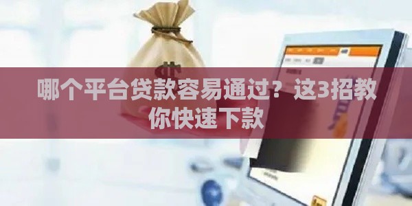 哪个平台贷款容易通过？这3招教你快速下款