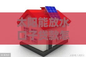 太阳能放水口子贷款怎么申请？这5个步骤助你轻松搞定