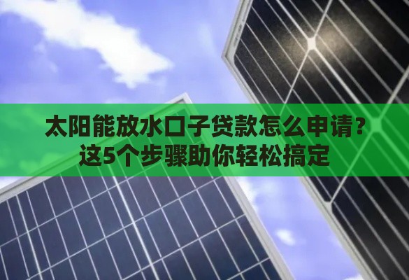 太阳能放水口子贷款怎么申请？这5个步骤助你轻松搞定