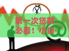 第一次贷款必看！小白怎么选口子才靠谱？