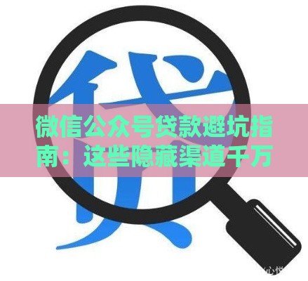 微信公众号贷款避坑指南：这些隐藏渠道千万别碰！
