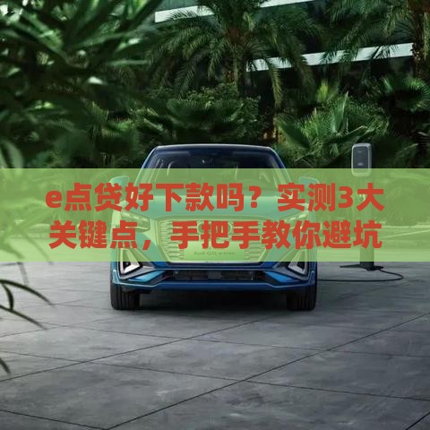 e点贷好下款吗？实测3大关键点，手把手教你避坑！
