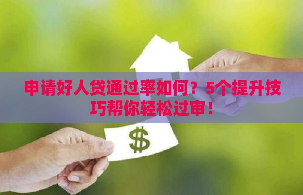 申请好人贷通过率如何？5个提升技巧帮你轻松过审！