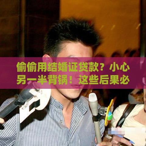 偷偷用结婚证贷款？小心另一半背锅！这些后果必须知道