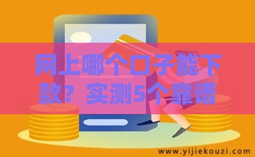 网上哪个口子能下款？实测5个靠谱渠道+避坑指南