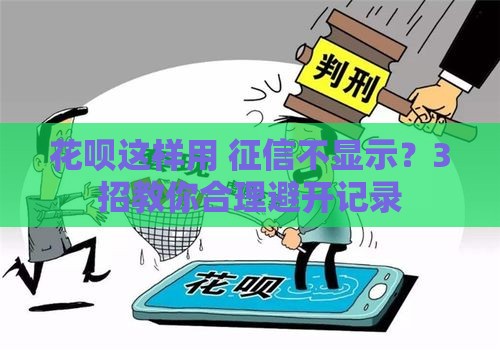 花呗这样用 征信不显示？3招教你合理避开记录