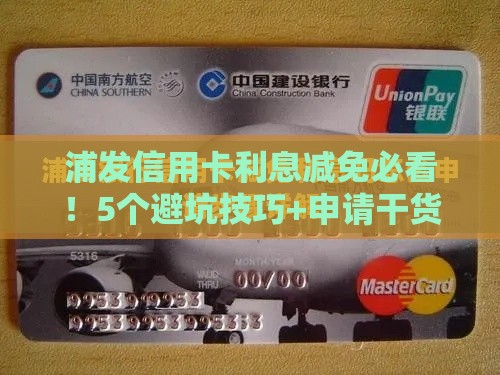 浦发信用卡利息减免必看！5个避坑技巧+申请干货