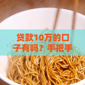 贷款10万的口子有吗？手把手教你找到靠谱渠道！
