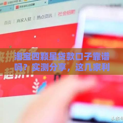 淘宝四颗星贷款口子靠谱吗？实测分享，这几家利息低、下款快！