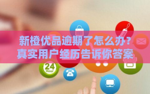 新橙优品逾期了怎么办？真实用户经历告诉你答案