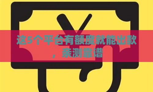这5个平台有额度就能出款，亲测靠谱