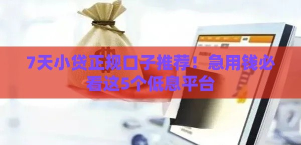 7天小贷正规口子推荐！急用钱必看这5个低息平台