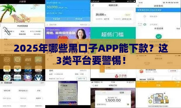 2025年哪些黑口子APP能下款？这3类平台要警惕！