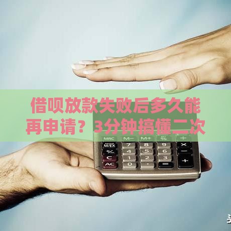 借呗放款失败后多久能再申请？3分钟搞懂二次申请时间、技巧