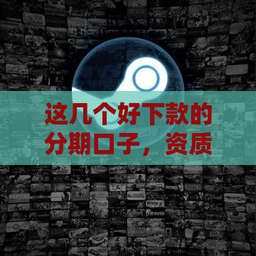 这几个好下款的分期口子,资质一般也能轻松过审? 这几个好下款的分期口子,资质一般也能轻松过审?
