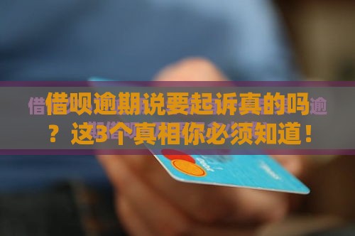 借呗逾期说要起诉真的吗？这3个真相你必须知道！