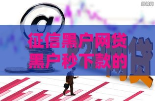 征信黑户网贷黑户秒下款的口子怎么找？