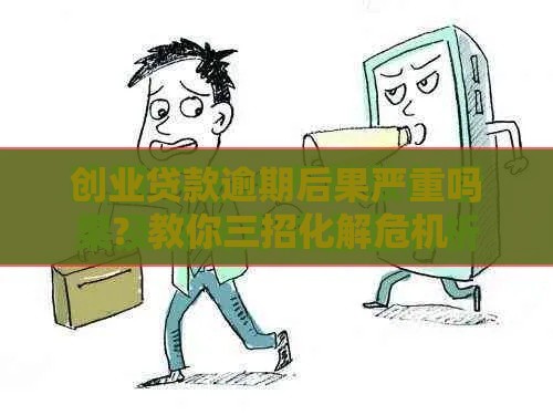 创业贷款逾期后果严重吗？教你三招化解危机