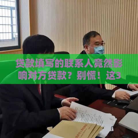 贷款填写的联系人竟然影响对方贷款？别慌！这3点必须提前搞懂