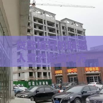 贷款填写的联系人竟然影响对方贷款？别慌！这3点必须提前搞懂