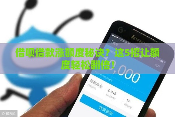 借呗借款涨额度秘诀？这5招让额度轻松翻倍！