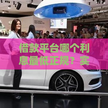 借款平台哪个利息最低正规？实测对比，这些坑别踩！