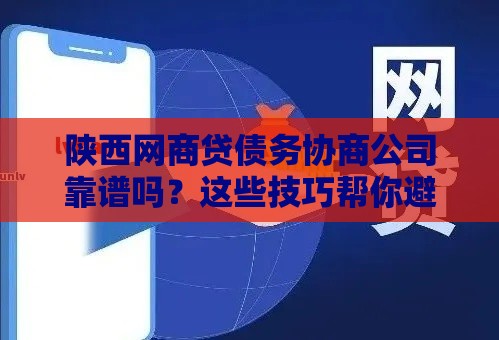 陕西网商贷债务协商公司靠谱吗？这些技巧帮你避免踩坑！