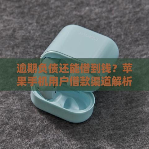 逾期负债还能借到钱？苹果手机用户借款渠道解析