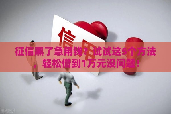 征信黑了急用钱？试试这5个方法，轻松借到1万元没问题！