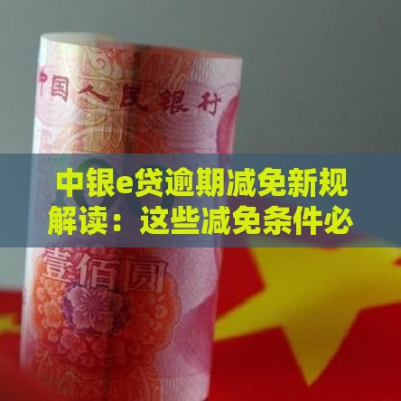 中银e贷逾期减免新规解读：这些减免条件必看