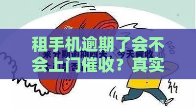 租手机逾期了会不会上门催收？真实经历告诉你答案
