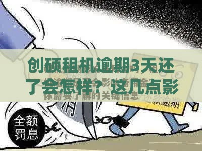 创硕租机逾期3天还了会怎样？这几点影响你一定要知道！