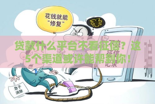 贷款什么平台不看征信？这5个渠道或许能帮到你！