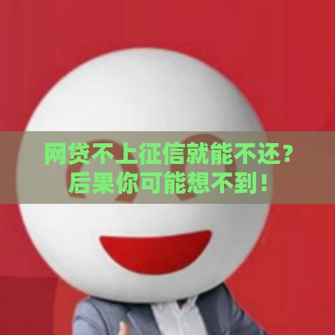 网贷不上征信就能不还？后果你可能想不到！